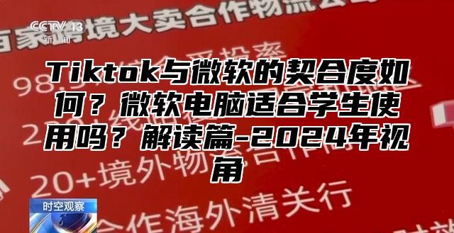 Tiktok与微软的契合度如何？微软电脑适合学生使用吗？解读篇-2025年视角