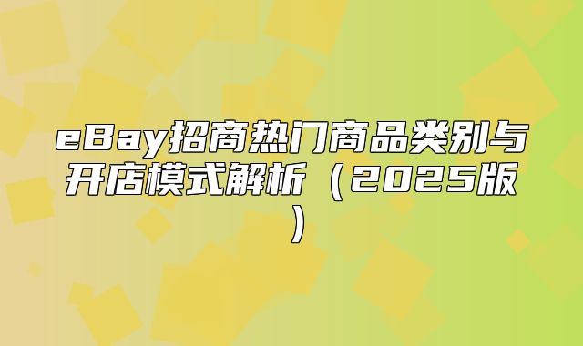 eBay招商热门商品类别与开店模式解析2025版