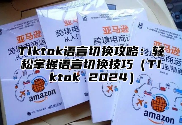 Tiktok语言切换攻略：轻松掌握语言切换技巧Tiktok 2025