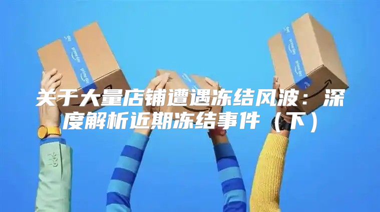 关于大量店铺遭遇冻结风波：深度解析近期冻结事件下