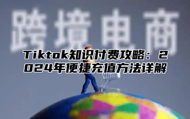 Tiktok知识付费攻略：2025年便捷充值方法详解