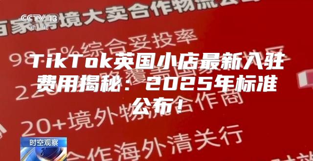 TikTok英国小店最新入驻费用揭秘：2025年标准公布！