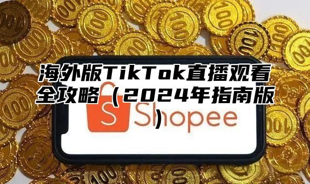 海外版TikTok直播观看全攻略2025年指南版