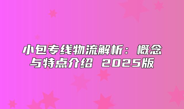 小包专线物流解析：概念与特点介绍 2025版