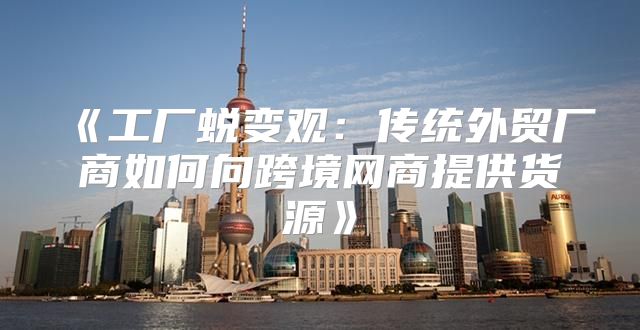 工厂蜕变观：传统外贸厂商如何向跨境网商提供货源