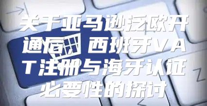 关于亚马逊泛欧开通后，西班牙VAT注册与海牙认证必要性的探讨