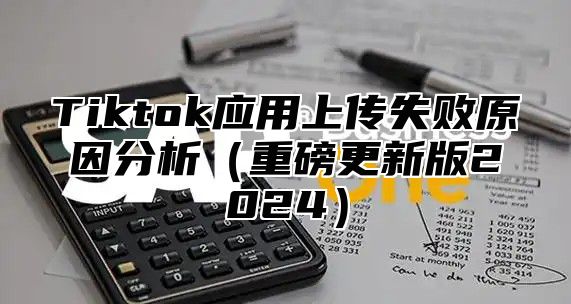 Tiktok应用上传失败原因分析重磅更新版2025