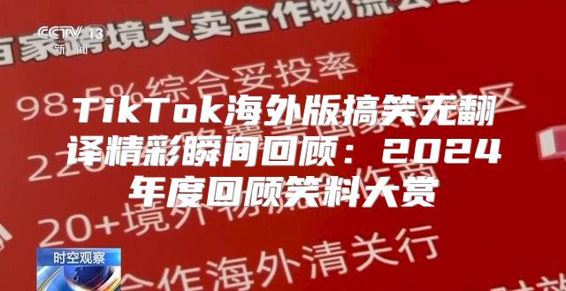 TikTok海外版搞笑无翻译精彩瞬间回顾：2025年度回顾笑料大赏