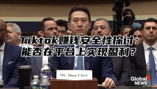 Tiktok赚钱安全性探讨：能否在平台上实现盈利？
