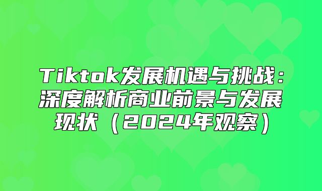 Tiktok发展机遇与挑战：深度解析商业前景与发展现状2025年观察