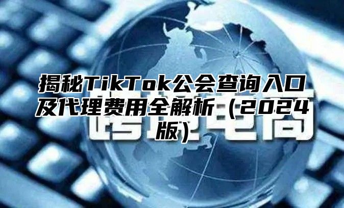 揭秘TikTok公会查询入口及代理费用全解析2025版