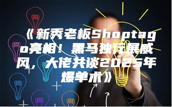新秀老板Shoptago亮相！黑马独行展威风，大佬共谈2025年爆单术