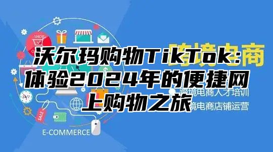 沃尔玛购物TikTok：体验2025年的便捷网上购物之旅