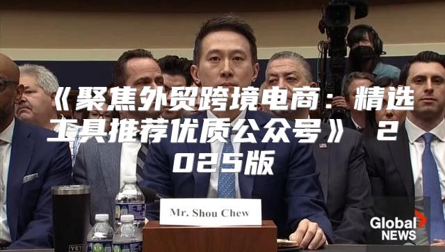 聚焦外贸跨境电商：精选工具推荐优质公众号2025版