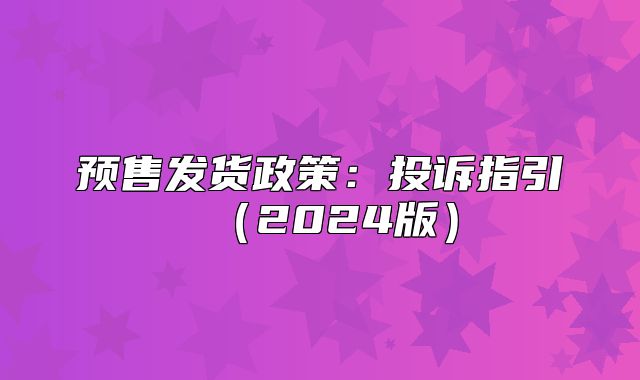 预售发货政策：投诉指引2025版