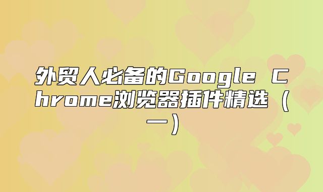 外贸人必备的Google Chrome浏览器插件精选一