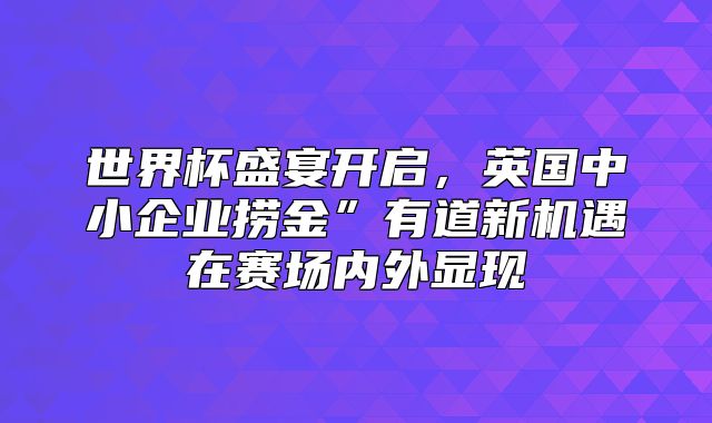 世界杯盛宴开启，英国中小企业捞金”有道新机遇在赛场内外显现