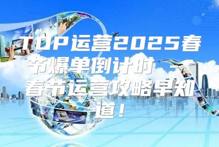 TOP运营2025春节爆单倒计时 - 春节运营攻略早知道！