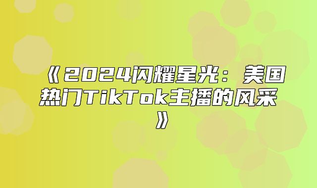 2025闪耀星光：美国热门TikTok主播的风采