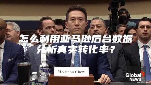 怎么利用亚马逊后台数据分析真实转化率？
