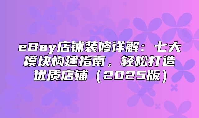 eBay店铺装修详解：七大模块构建指南，轻松打造优质店铺2025版