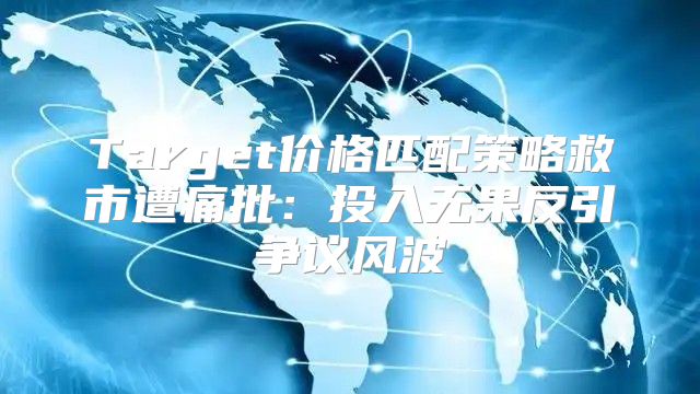 Target价格匹配策略救市遭痛批：投入无果反引争议风波