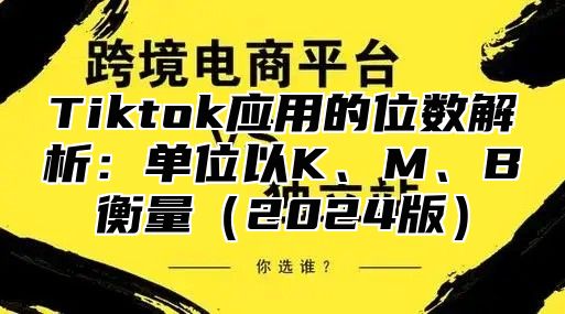 Tiktok应用的位数解析：单位以K、M、B衡量2025版