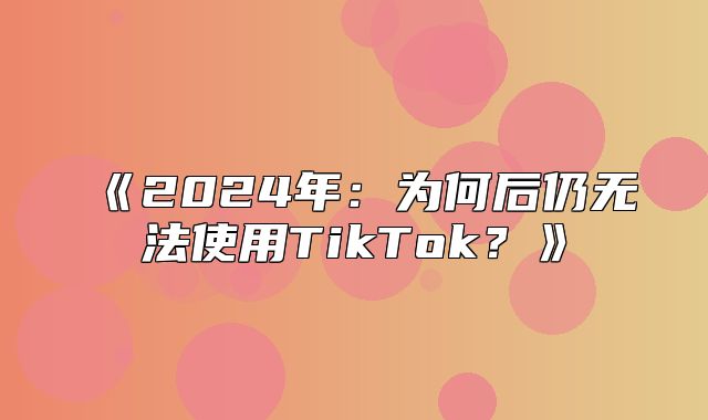 2025年：为何后仍无法使用TikTok？