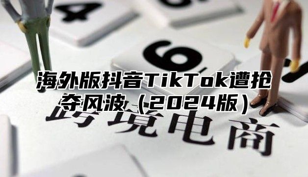 海外版抖音TikTok遭抢夺风波2025版