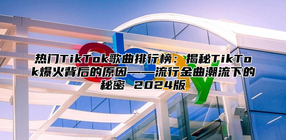 热门TikTok歌曲排行榜：揭秘TikTok爆火背后的原因——流行金曲潮流下的秘密 2025版