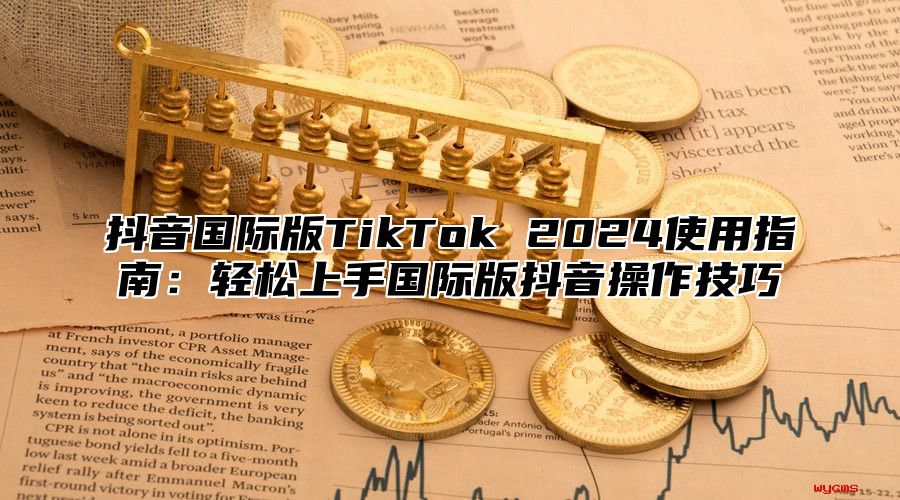 抖音国际版TikTok 2025使用指南：轻松上手国际版抖音操作技巧