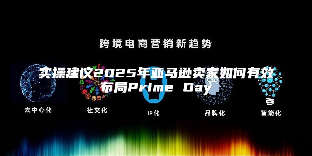 实操建议2025年亚马逊卖家如何有效布局Prime Day