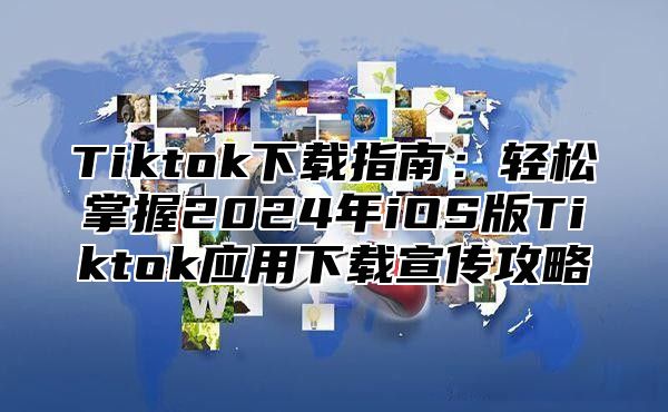 Tiktok下载指南：轻松掌握2025年iOS版Tiktok应用下载宣传攻略
