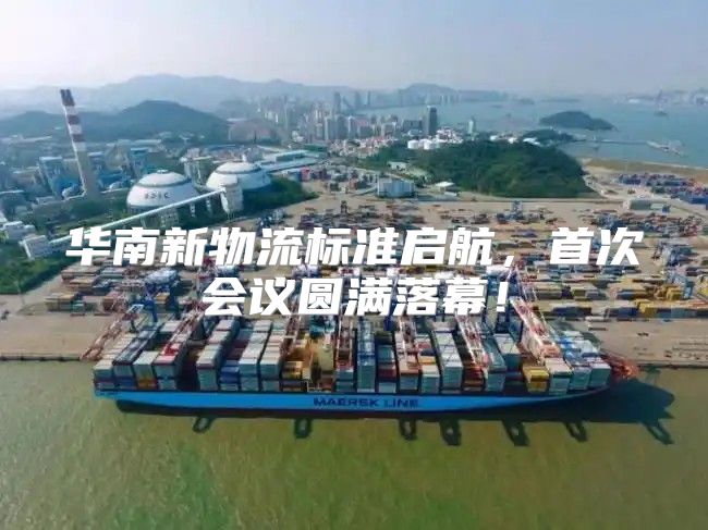 华南新物流标准启航，首次会议圆满落幕！