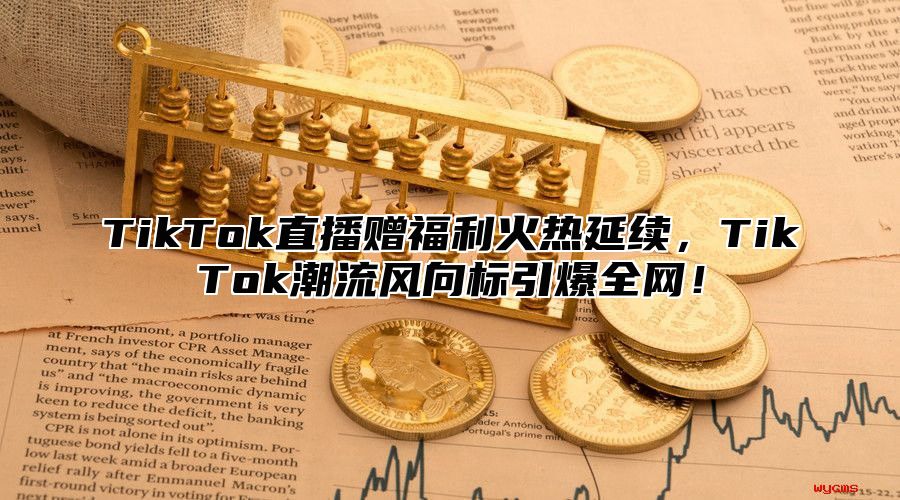 TikTok直播赠福利火热延续，TikTok潮流风向标引爆全网！