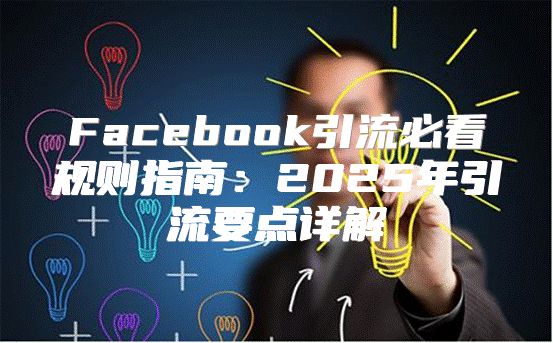 Facebook引流必看规则指南：2025年引流要点详解