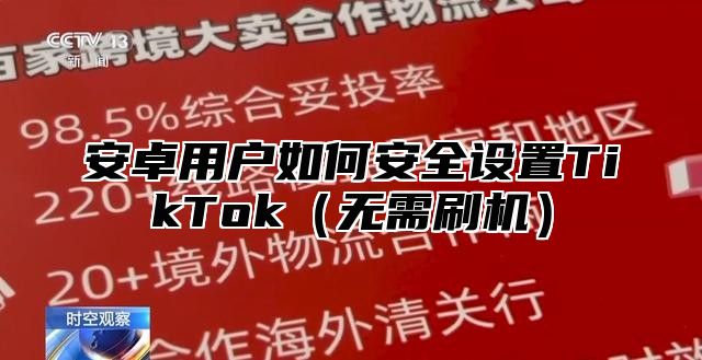 安卓用户如何安全设置TikTok无需刷机