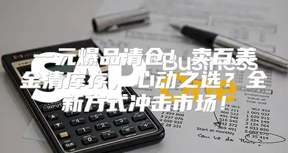 一元爆品清仓！卖百美金清库存，心动之选？全新方式冲击市场！