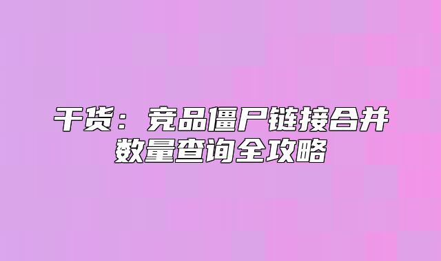 干货：竞品僵尸链接合并数量查询全攻略