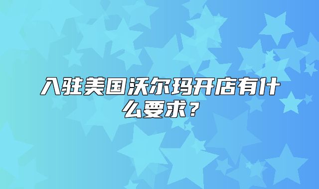 入驻美国沃尔玛开店有什么要求？