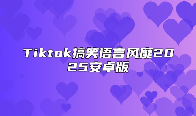 Tiktok搞笑语言风靡2025安卓版