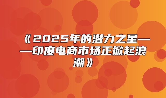 2025年的潜力之星——印度电商市场正掀起浪潮