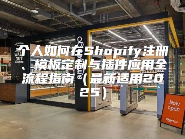 个人如何在Shopify注册、模板定制与插件应用全流程指南最新适用2025