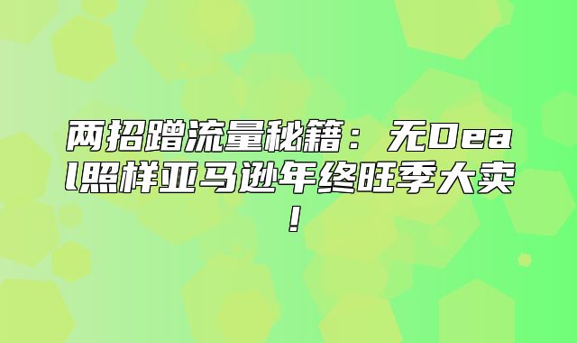 两招蹭流量秘籍：无Deal照样亚马逊年终旺季大卖！