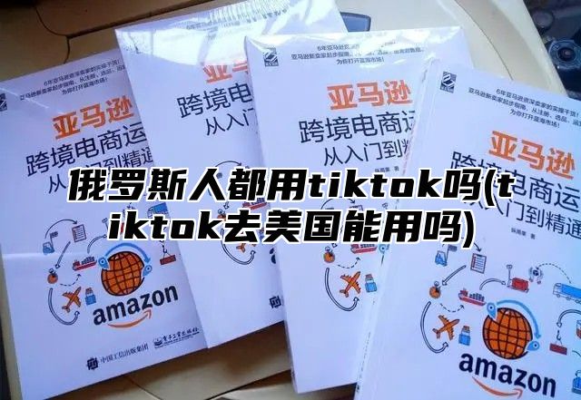 俄罗斯人都用tiktok吗(tiktok去美国能用吗)