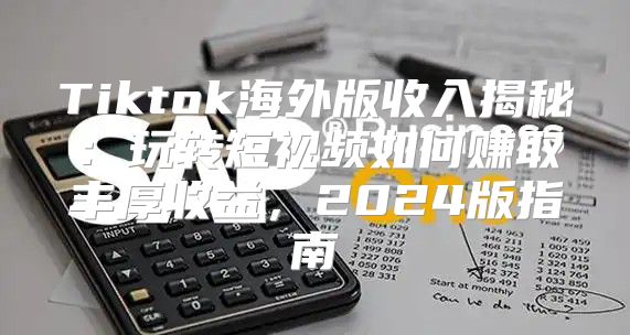 Tiktok海外版收入揭秘：玩转短视频如何赚取丰厚收益，2025版指南
