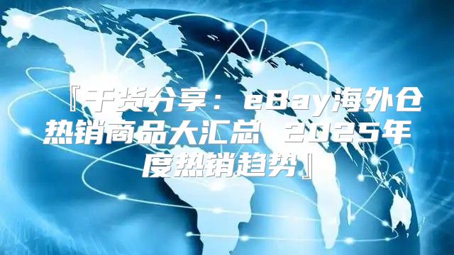 『干货分享：eBay海外仓热销商品大汇总 2025年度热销趋势』