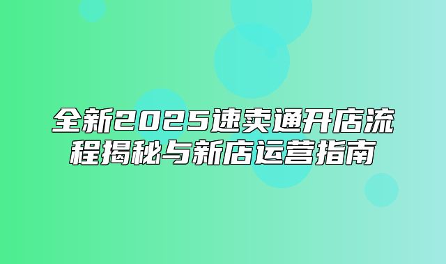 全新2025速卖通开店流程揭秘与新店运营指南