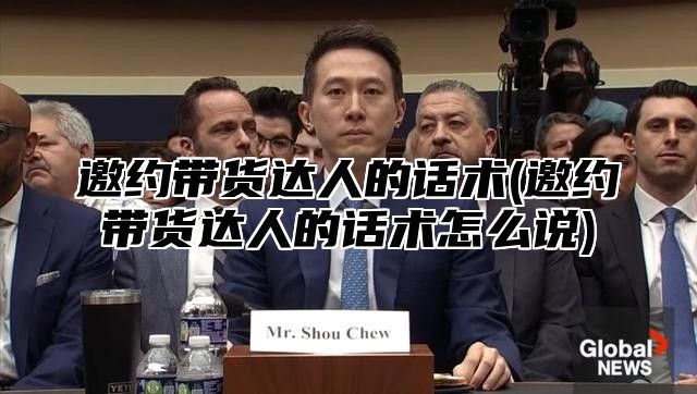 邀约带货达人的话术(邀约带货达人的话术怎么说)