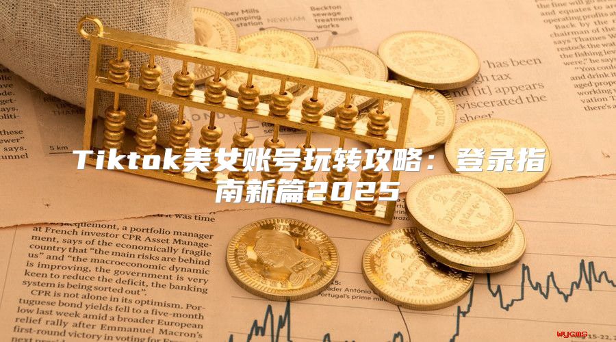 Tiktok美女账号玩转攻略：登录指南新篇2025